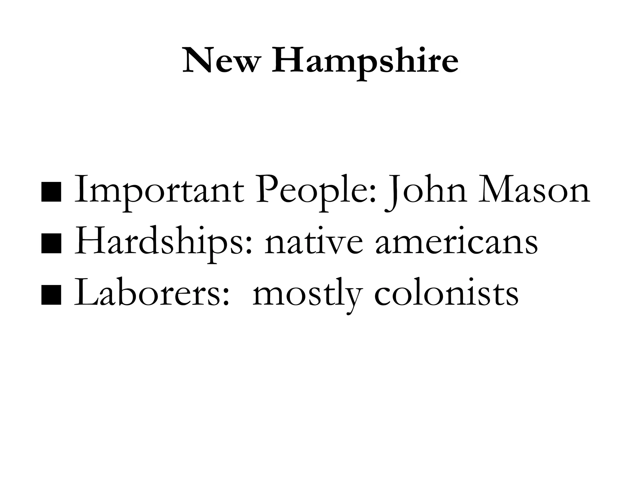 New Hampshire
■ Important People: John Mason
■ Hardships: native americans
■ Laborers: mostly colonists
 