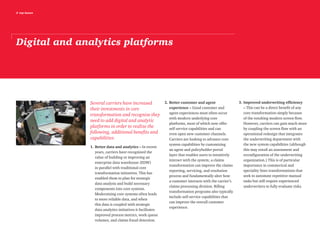 3 top issues
Digital and analytics platforms
Several carriers have increased
their investments in core
transformation and recognize they
need to add digital and analytic
platforms in order to realize the
following, additional benefits and
capabilities:
1.	Better data and analytics – In recent
years, carriers have recognized the
value of building or improving an
enterprise data warehouse (EDW)
in parallel with traditional core
transformation initiatives. This has
enabled them to plan for strategic
data analysis and build necessary
components into core systems.
Modernizing core systems often leads
to more reliable data, and when
this data is coupled with strategic
data analytics initiatives it facilitates
improved process metrics, work queue
volumes, and claims fraud detection.
2.	Better customer and agent
experience – Good customer and
agent experiences most often occur
with modern underlying core
platforms, most of which now offer
self-service capabilities and can
even open new customer channels.
Carriers are looking to advance core
system capabilities by customizing
an agent and policyholder portal
layer that enables users to intuitively
interact with the system; a claims
transformation can improve the claims
reporting, servicing, and resolution
process and fundamentally alter how
a customer interacts with the carrier’s
claims processing division. Billing
transformation programs also typically
include self-service capabilities that
can improve the overall customer
experience.
3.	Improved underwriting efficiency
– This can be a direct benefit of any
core transformation simply because
of the resulting modern screen flow.
However, carriers can gain much more
by coupling the screen flow with an
operational redesign that integrates
the underwriting department with
the new system capabilities (although
this may entail an assessment and
reconfiguration of the underwriting
organization.) This is of particular
importance in commerical and
speciality lines transformations that
seek to automate repetitive manual
tasks but still require experienced
underwriters to fully evaluate risks.
 
