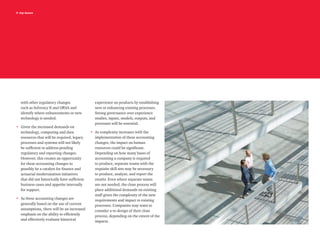 9 top issues
with other regulatory changes
such as Solvency II and ORSA and
identify where enhancements or new
technology is needed.
•	 Given the increased demands on
technology, computing and data
resources that will be required, legacy
processes and systems will not likely
be sufficient to address pending
regulatory and reporting changes.
However, this creates an opportunity
for these accounting changes to
possibly be a catalyst for finance and
actuarial modernization initiatives
that did not historically have sufficient
business cases and appetite internally
for support.
•	As these accounting changes are
generally based on the use of current
assumptions, there will be an increased
emphasis on the ability to efficiently
and effectively evaluate historical
experience on products by establishing
new or enhancing existing processes.
Strong governance over experience
studies, inputs, models, outputs, and
processes will be essential.
•	 As complexity increases with the
implementation of these accounting
changes, the impact on human
resources could be significant.
Depending on how many bases of
accounting a company is required
to produce, separate teams with the
requisite skill sets may be necessary
to produce, analyze, and report the
results. Even where separate teams
are not needed, the close process will
place additional demands on existing
staff given the complexity of the new
requirements and impact to existing
processes. Companies may want to
consider a re-design of their close
process, depending on the extent of the
impacts.
 