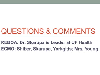 QUESTIONS & COMMENTS
REBOA: Dr. Skarupa is Leader at UF Health
ECMO: Shiber, Skarupa, Yorkgitis; Mrs. Young
 