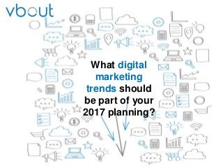 What digital
marketing
trends should
be part of your
2017 planning?
 