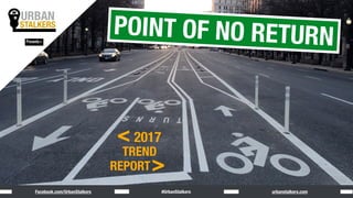 URBAN
STALKERS
URBAN
STALKERS
Presents>
#UrbanStalkersFacebook.com/UrbanStalkers urbanstalkers.com
2017
TREND
REPORT
<
>
POINT OF NO RETURN
 