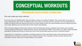 URBAN
STALKERS
CONCEPTUAL WORKOUTS
Distracting the mind to maintain a healthy body.
Fun can make you lose calories.  
In t...