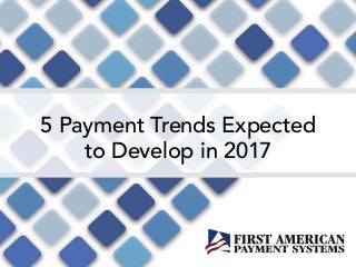 5 Payment Trends Expected
to Develop in 2017
 
