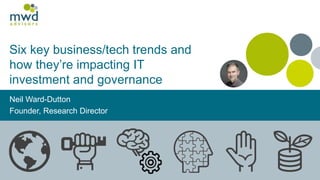 Six key business/tech trends and
how they’re impacting IT
investment and governance
Neil Ward-Dutton
Founder, Research Director
 
