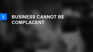 BUSINESS CANNOT BE
COMPLACENT
36
2
 