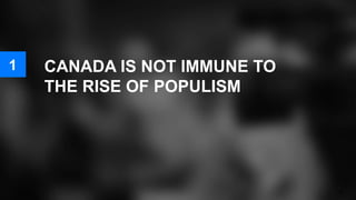 CANADA IS NOT IMMUNE TO
THE RISE OF POPULISM
35
1
 
