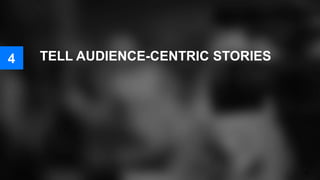 TELL AUDIENCE-CENTRIC STORIES
38
4
 