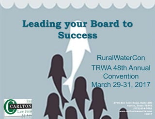 2705 Bee Cave Road, Suite 200
Austin, Texas 78746
(512) 614-0901
www.carltonlawaustin.com
©2017
Leading your Board to
Success
RuralWaterCon
TRWA 48th Annual
Convention
March 29-31, 2017
 