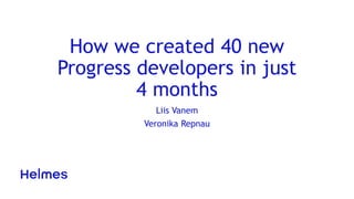 How we created 40 new
Progress developers in just
4 months
Liis Vanem
Veronika Repnau
 