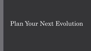 Plan Your Next Evolution
 