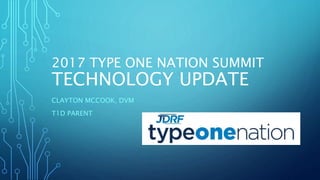 2017 TYPE ONE NATION SUMMIT
TECHNOLOGY UPDATE
CLAYTON MCCOOK, DVM
T1D PARENT
 