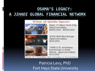 OSAMA’S LEGACY:
A JIHADI GLOBAL FINANCIAL NETWORK
Patricia Levy, PhD
Fort Hays State University
 