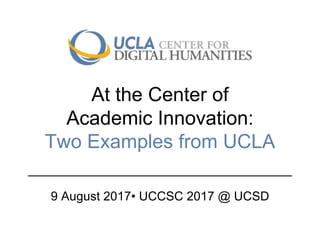 At the Center of
Academic Innovation:
Two Examples from UCLA
9 August 2017• UCCSC 2017 @ UCSD
 