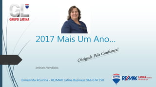 2017 Mais Um Ano…
Imóveis Vendidos
Ermelinda Rosinha - RE/MAX Latina Business 966 674 550
 