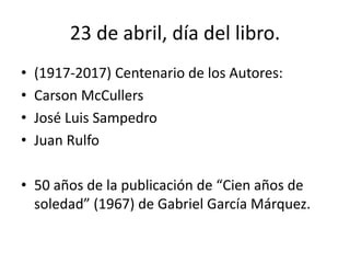 23 de abril, día del libro.
• (1917-2017) Centenario de los Autores:
• Carson McCullers
• José Luis Sampedro
• Juan Rulfo
...