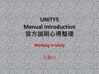 UNITY5
Manual Introduction
官方說明心得整理
Working in Unity
王聖川
 