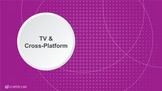 © comScore, Inc. Proprietary.© comScore, Inc. Proprietary. 39
TV &
Cross-Platform
 