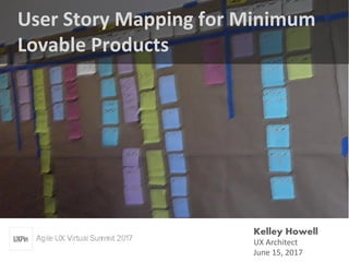 User Story Mapping for Minimum
Lovable Products
Kelley Howell
UX Architect
June 15, 2017
 