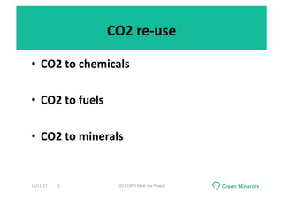 CO2	re-use	
•  CO2	to	chemicals	
•  CO2	to	fuels	
•  CO2	to	minerals	
15/11/17	 2017	CATO	Meet	the	Project	3	
 