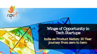 1
India as Product Nation: 30 Year
journey from zero to hero
Wings of Opportunity in
Tech Startups
 