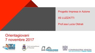 +
Orientagiovani
7 novembre 2017
Progetto Impresa in azione -
Learning by doing
7 novembre 2017
Progetto Impresa in Azione
IIS LUZZATTI
Prof.ssa Lucia Oldrati
 