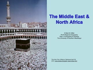 The Holy City of Mecca. Retrieved April 26,
2010: www.arabia.it/english/ islam/index.html
© Mark M. Miller
World Regional Geography
Dept. of Geography & Geology
The University of Southern Mississippi
 