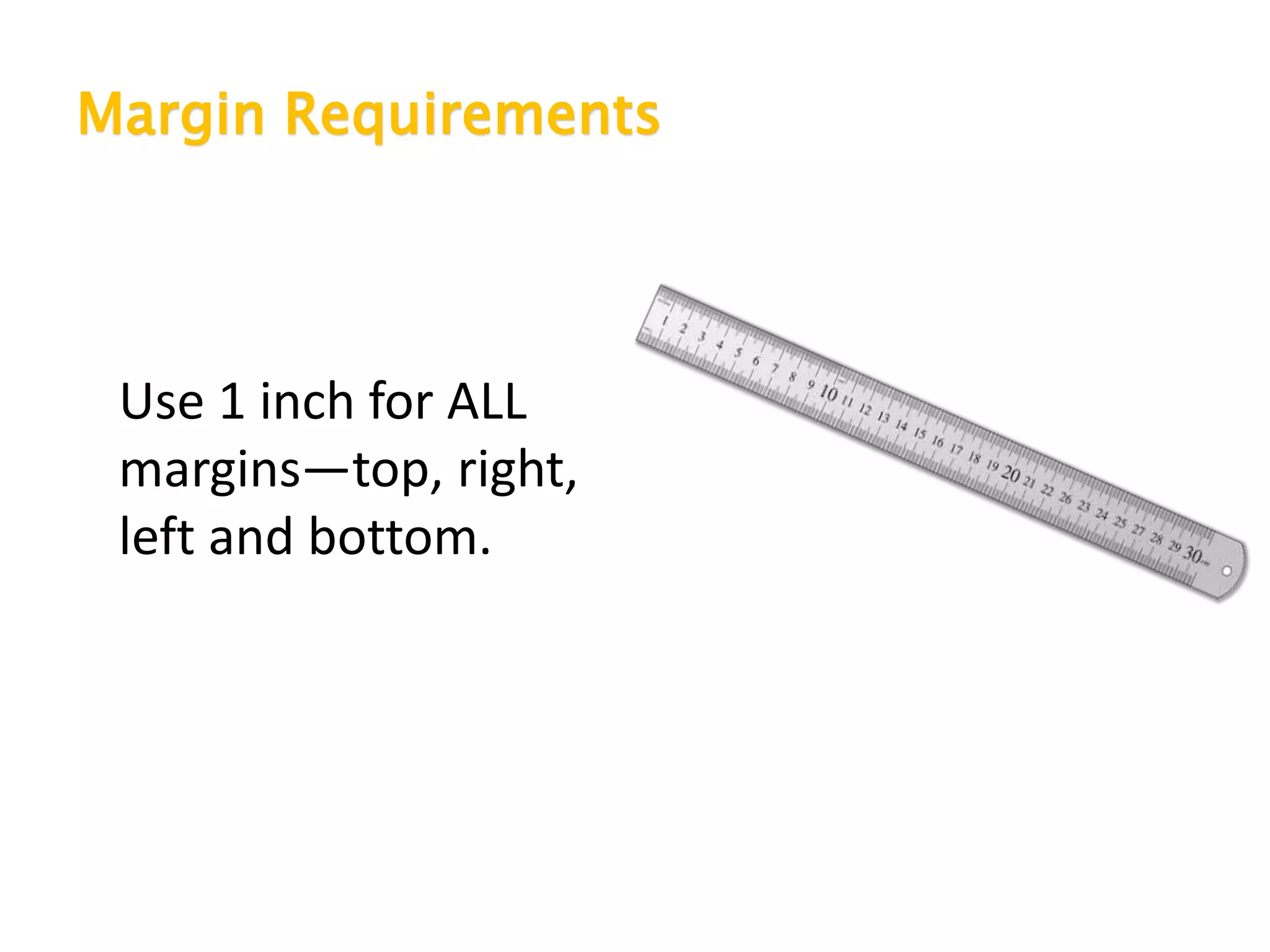 Margin Requirements
Use 1 inch for ALL
margins—top, right,
left and bottom.
 