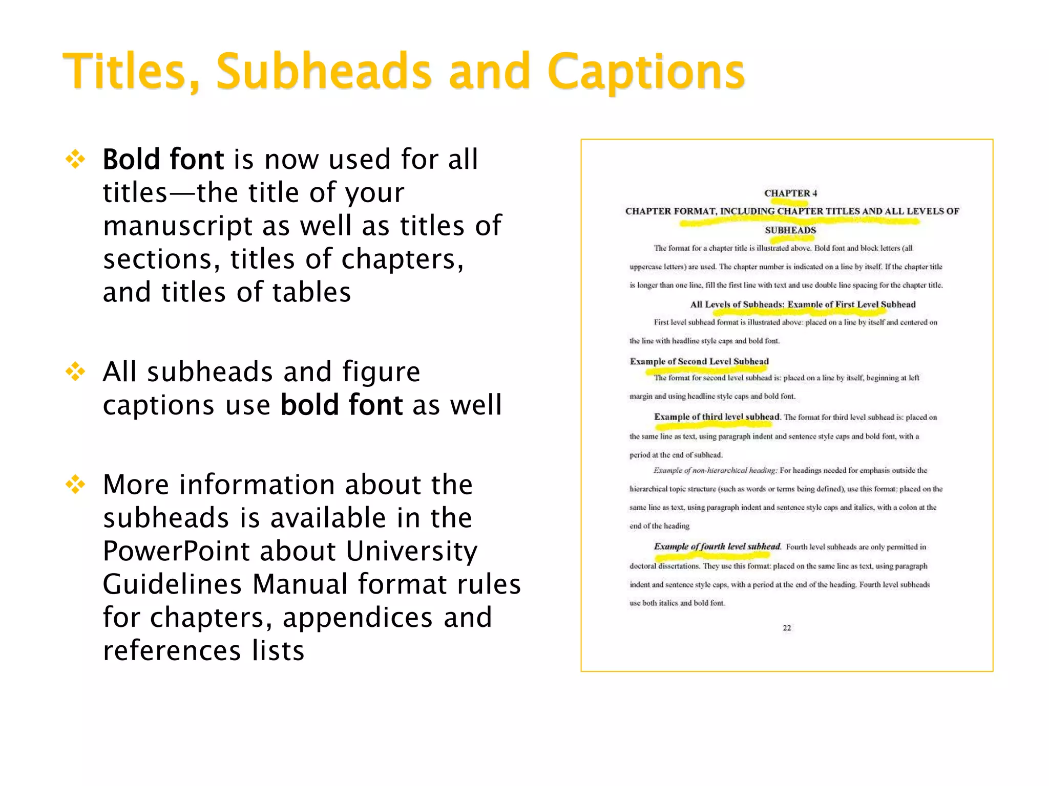 Titles, Subheads and Captions
 Bold font is now used for all
titles—the title of your
manuscript as well as titles of
sections, titles of chapters,
and titles of tables
 All subheads and figure
captions use bold font as well
 More information about the
subheads is available in the
PowerPoint about University
Guidelines Manual format rules
for chapters, appendices and
references lists
 