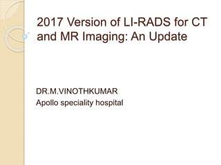 2017 Version of LI-RADS for CT
and MR Imaging: An Update
DR.M.VINOTHKUMAR
Apollo speciality hospital
 