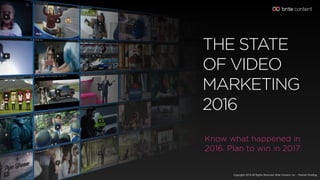 Copyright 2016 All Rights Reserved, Brite Content, Inc. - Patents Pending
Know what happened in
2016. Plan to win in 2017.
THE STATE
OF VIDEO
MARKETING
2016
 