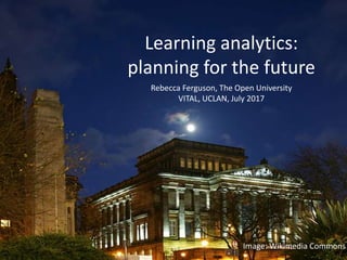 Rebecca Ferguson, The Open University
VITAL, UCLAN, July 2017
Learning analytics:
planning for the future
Image: Wikimedia Commons
 