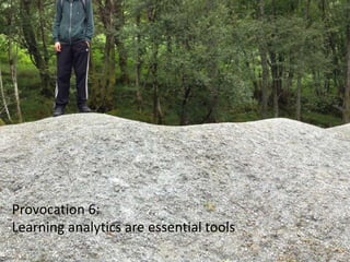 Provocation 6:
Learning analytics are essential tools
 