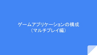 ゲームアプリケーションの構成
（マルチプレイ編）
 