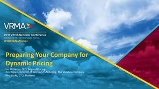 Preparing Your Company for
Dynamic Pricing
Ian McHenry, CEO, Beyond Pricing
Dru Brown, Director of Sales and Marketing, The Vacation Company
Ned Lucks, CTO, Bluetent
 