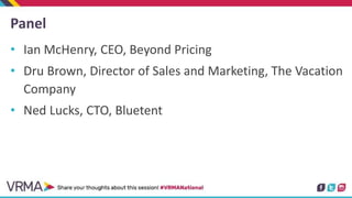 Panel
• Ian McHenry, CEO, Beyond Pricing
• Dru Brown, Director of Sales and Marketing, The Vacation
Company
• Ned Lucks, C...