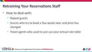 Retraining Your Reservations Staff
• How to deal with:
• Repeat guests
• Guests who try to book a few weeks later and pric...