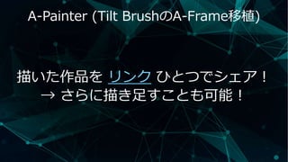 A-Painter (Tilt BrushのA-Frame移植)
描いた作品を リンク ひとつでシェア！
→ さらに描き足すことも可能！
 