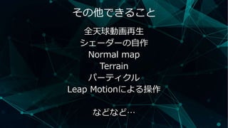その他できること
全天球動画再生
シェーダーの自作
Normal map
Terrain
パーティクル
Leap Motionによる操作
などなど…
 
