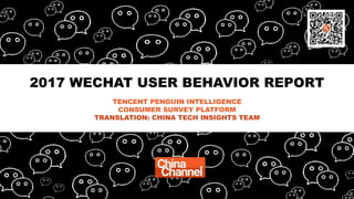 2017 WECHAT USER BEHAVIOR REPORT
TENCENT PENGUIN INTELLIGENCE
CONSUMER SURVEY PLATFORM
TRANSLATION: CHINA TECH INSIGHTS TEAM
 