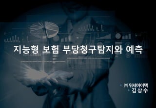 0
• ㈜위세아이텍
• 김상수
지능형 보험 부당청구탐지와 예측
 