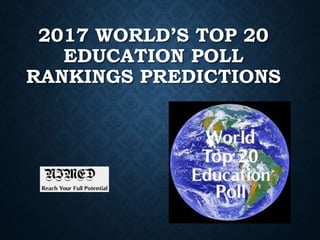 2017 WORLD’S TOP 20
EDUCATION POLL
RANKINGS PREDICTIONS
 