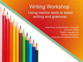 Writing Workshop
Using mentor texts to teach
writing and grammar.
Amia Kimoy Conrad- Christopher
Amia Kimoy Conrad- Christopher
 
