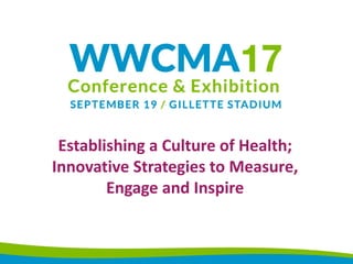 Establishing a Culture of Health;
Innovative Strategies to Measure,
Engage and Inspire
 