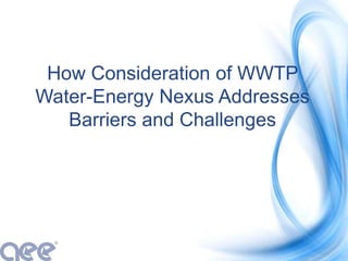 How Consideration of WWTP
Water-Energy Nexus Addresses
Barriers and Challenges
 