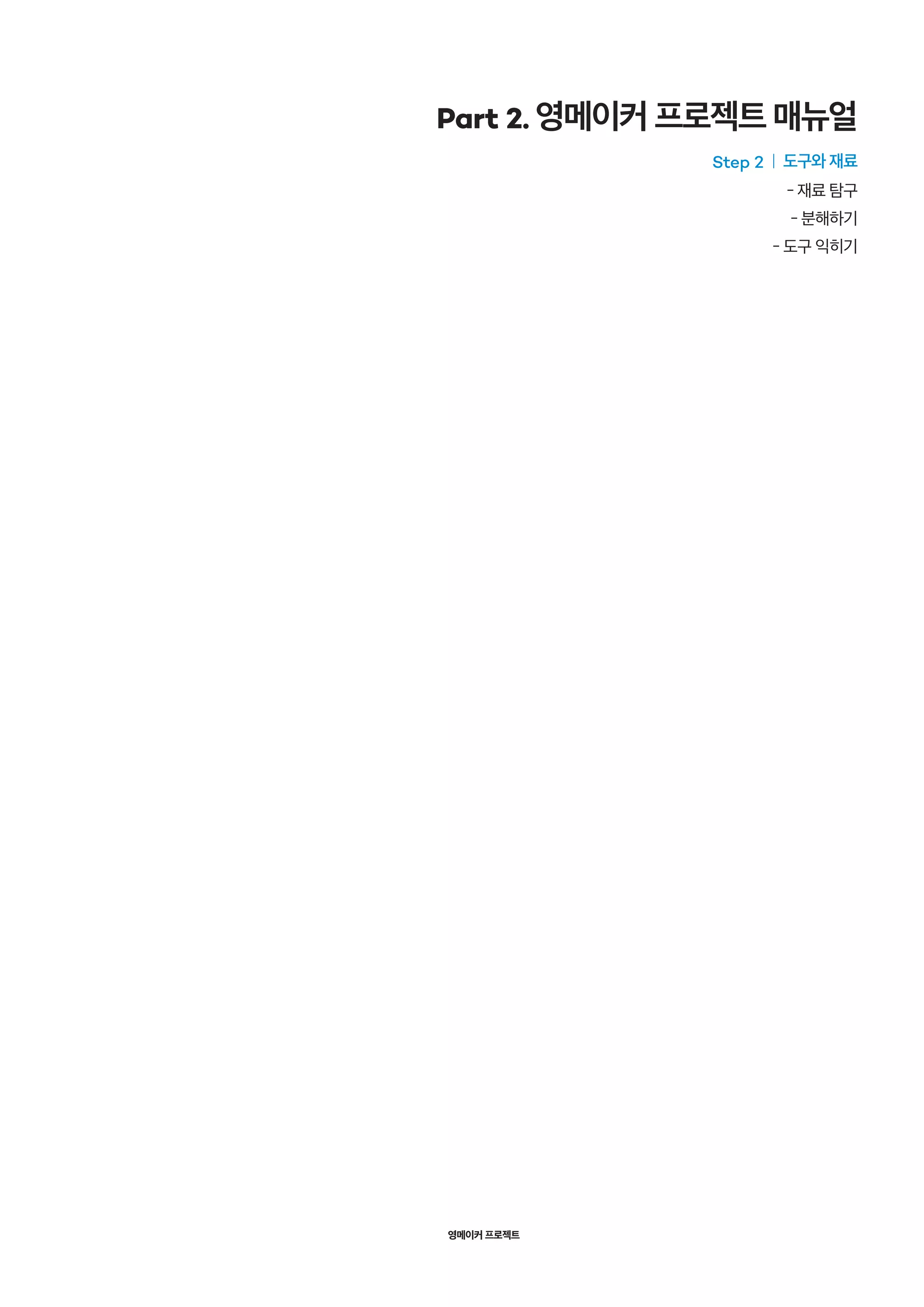 영메이커 프로젝트
Part 2. 영메이커 프로젝트 매뉴얼
Step 2 | 도구와 재료
- 재료 탐구
- 분해하기
- 도구 익히기
 