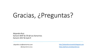 Gracias, ¿Preguntas?
Alejandro Ruiz
Xamarin MVP & CTO @ Los Xamarinos
Xamarin 2017 & Cycle 9
alejandro.ruiz@xamarinos.com
@alejandroruizva
http://alejandroruizvarela.blogspot.com
https://github.com/alejandroruiz
 