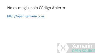 No es magia, solo Código Abierto
http://open.xamarin.com
 