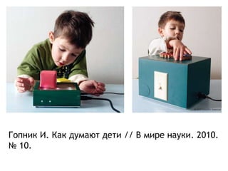 Гопник И. Как думают дети // В мире науки. 2010.
№ 10.
 