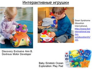 Интерактивные игрушки
Down Syndrome
Education
International,
http://www.dsei
nternational.org
/en-
us/education21/
13/,
 